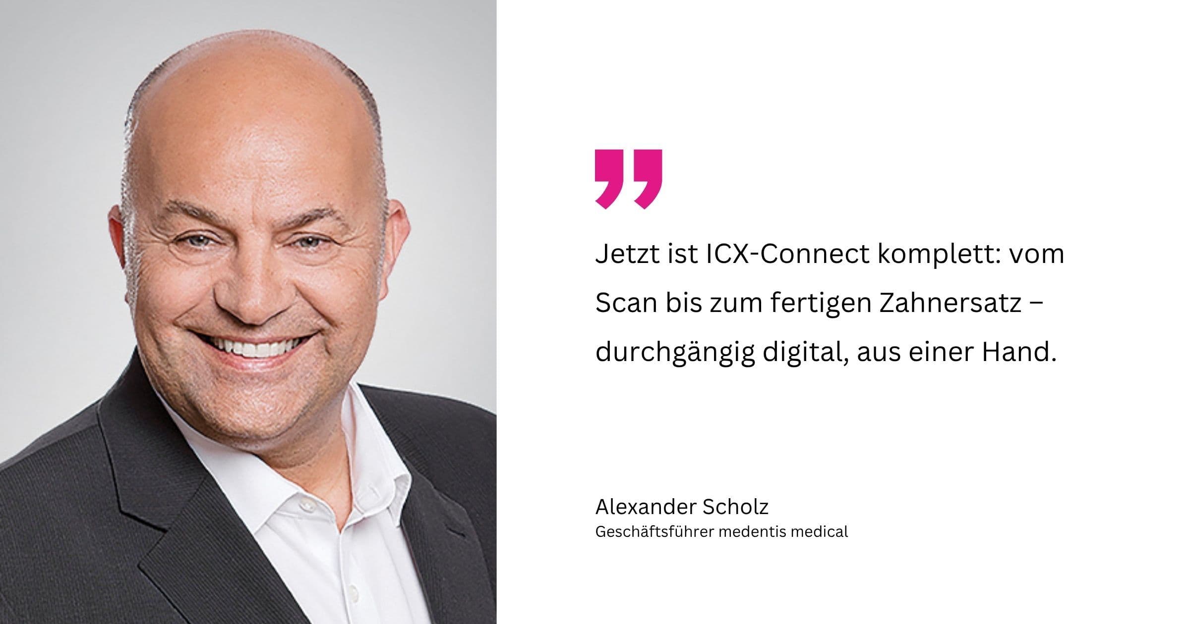 Porträt von Alexander Scholz mit Zitat „Jetzt ist ICX-Connect komplett: vom Scan bis zum fertigen Zahnersatz – durchgängig digital, aus einer Hand."